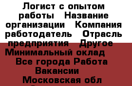 Логист с опытом работы › Название организации ­ Компания-работодатель › Отрасль предприятия ­ Другое › Минимальный оклад ­ 1 - Все города Работа » Вакансии   . Московская обл.,Звенигород г.